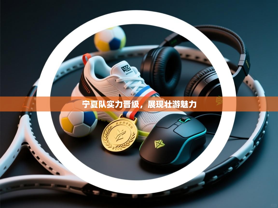 宁夏队实力晋级，展现壮游魅力  第1张