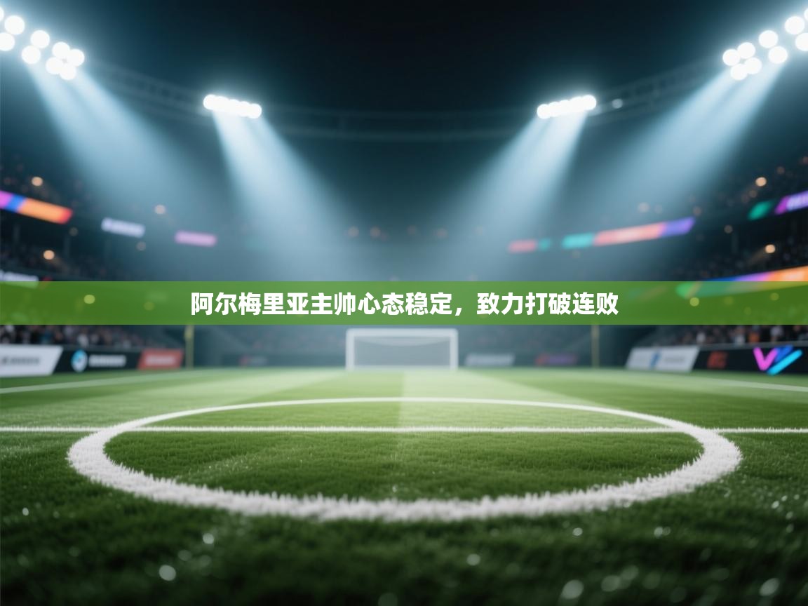 阿尔梅里亚主帅心态稳定，致力打破连败  第2张