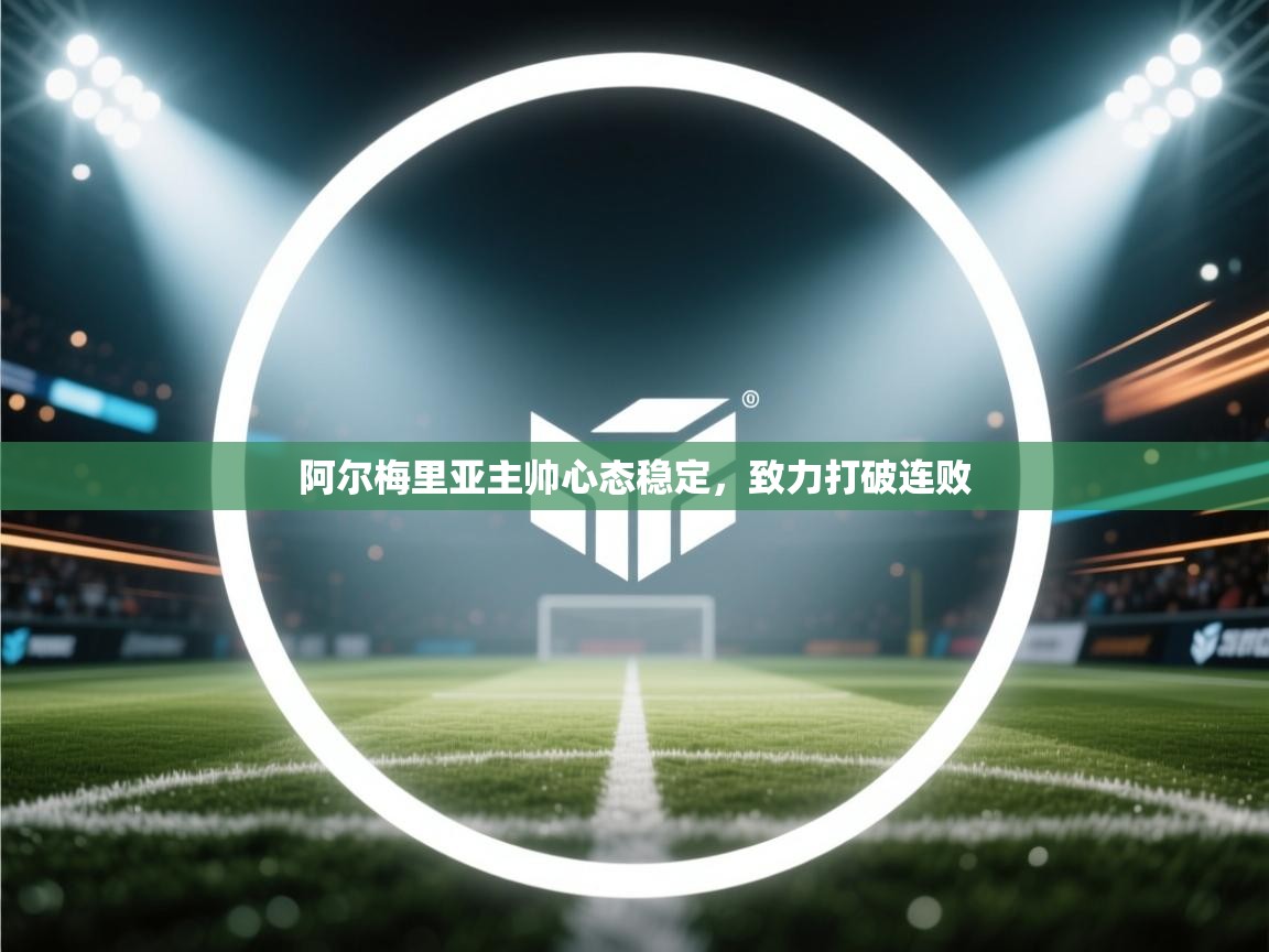 阿尔梅里亚主帅心态稳定，致力打破连败  第1张