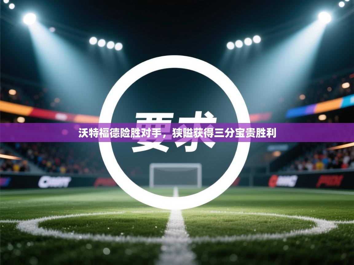 沃特福德险胜对手，狭隘获得三分宝贵胜利  第1张